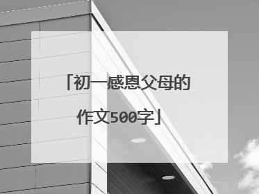 初一感恩父母的作文500字