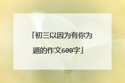 初三以因为有你为题的作文600字