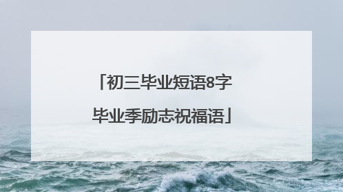 初三毕业短语8字 毕业季励志祝福语