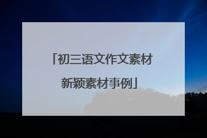 初三语文作文素材 新颖素材事例