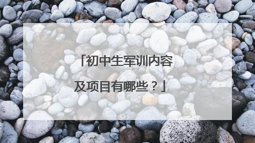 初中生军训内容及项目有哪些?