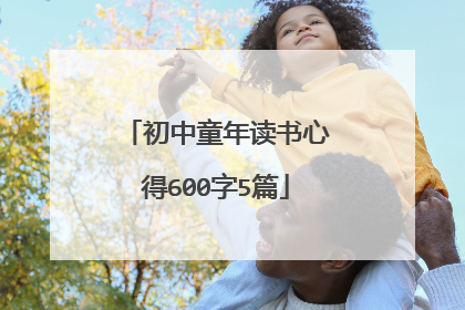 初中童年读书心得600字5篇