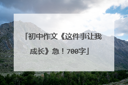 初中作文《这件事让我成长》急！700字