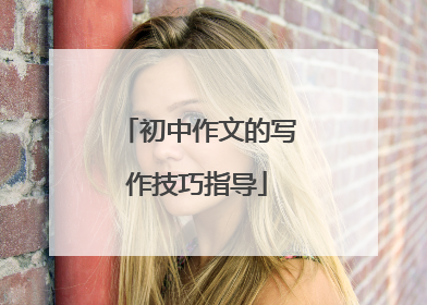 初中作文的写作技巧指导