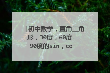 初中数学，直角三角形，30度，60度.90度的sin，cos，tan，的表格什么的，帮我写写。