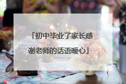 初中毕业了家长感谢老师的话语暖心