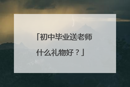 初中毕业送老师什么礼物好？