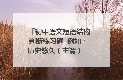 初中语文短语结构判断练习题 例如：历史悠久（主谓） 一定要有答案！！