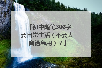 初中随笔300字要日常生活(不要太离谱急用)?