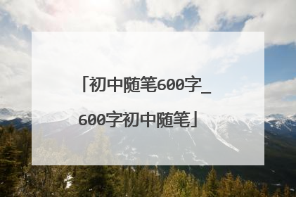 初中随笔600字_600字初中随笔