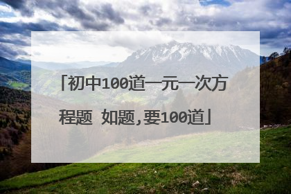 初中100道一元一次方程题 如题,要100道
