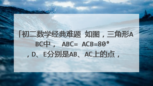 初二数学经典难题 如图，三角形ABC中，∠ABC=∠ACB=80°，D、E分别是AB、AC上的点，∠DCA=30°，∠EBA=20