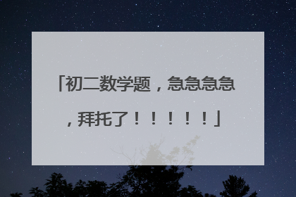 初二数学题，急急急急，拜托了！！！！！