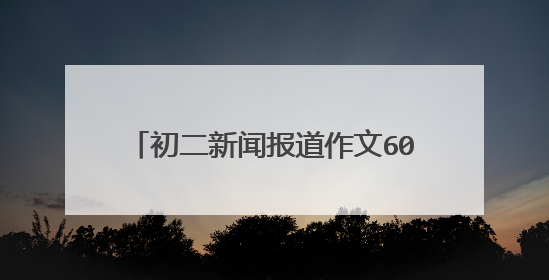 初二新闻报道作文600字优秀范文(2)