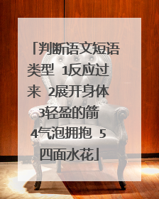 判断语文短语类型 1反应过来 2展开身体 3轻盈的箭 4气泡拥抱 5四面水花