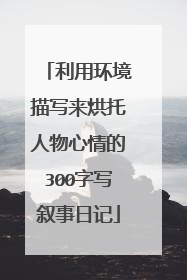 利用环境描写来烘托人物心情的300字写叙事日记