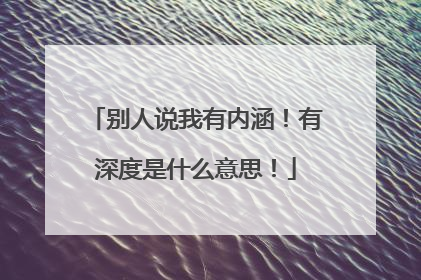 别人说我有内涵！有深度是什么意思！
