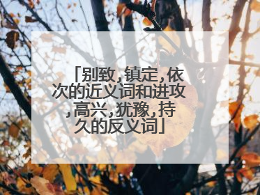 别致,镇定,依次的近义词和进攻,高兴,犹豫,持久的反义词