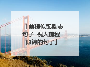 前程似锦励志句子 祝人前程似锦的句子