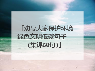 劝导大家保护环境绿色文明低碳句子 (集锦60句)