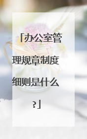 办公室管理规章制度细则是什么?