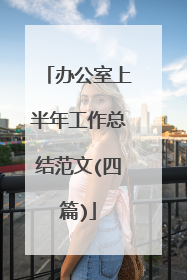 办公室上半年工作总结范文(四篇)