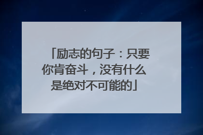 励志的句子：只要你肯奋斗，没有什么是绝对不可能的