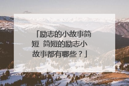 励志的小故事简短 简短的励志小故事都有哪些？