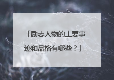 励志人物的主要事迹和品格有哪些？