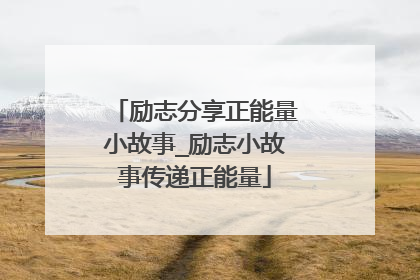 励志分享正能量小故事_励志小故事传递正能量