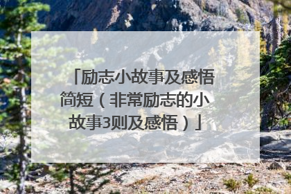 励志小故事及感悟简短（非常励志的小故事3则及感悟）