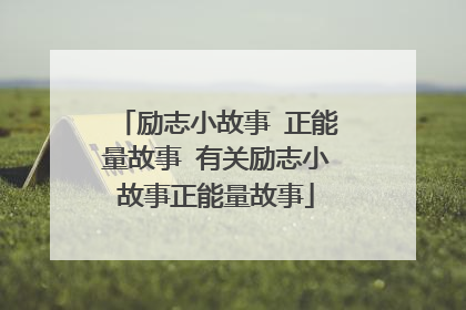 励志小故事 正能量故事 有关励志小故事正能量故事