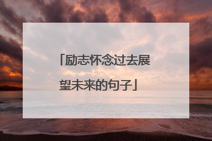 励志怀念过去展望未来的句子