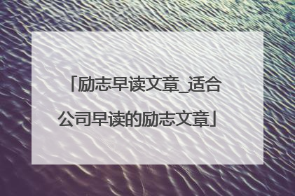 励志早读文章_适合公司早读的励志文章