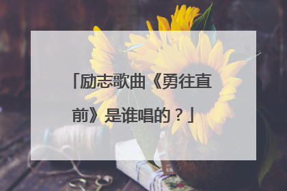 励志歌曲《勇往直前》是谁唱的？