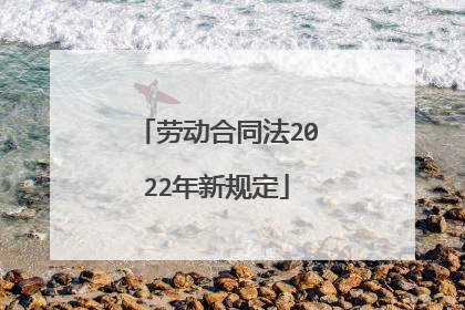 劳动合同法2022年新规定