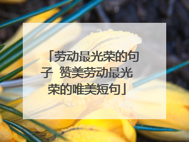 劳动最光荣的句子 赞美劳动最光荣的唯美短句