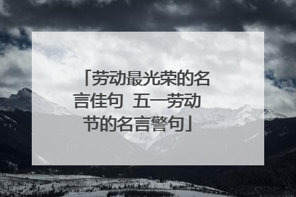 劳动最光荣的名言佳句 五一劳动节的名言警句