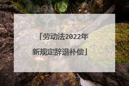劳动法2022年新规定辞退补偿