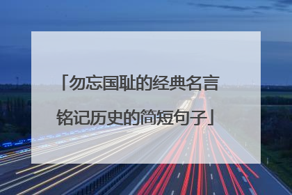 勿忘国耻的经典名言 铭记历史的简短句子