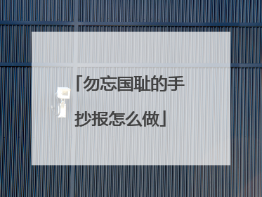 勿忘国耻的手抄报怎么做