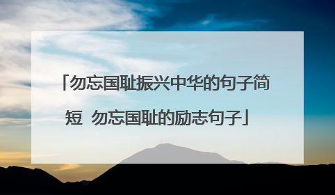 勿忘国耻振兴中华的句子简短 勿忘国耻的励志句子