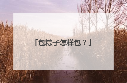 包粽子怎样包？