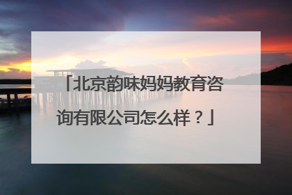 北京韵味妈妈教育咨询有限公司怎么样？