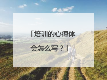 培训的心得体会怎么写？