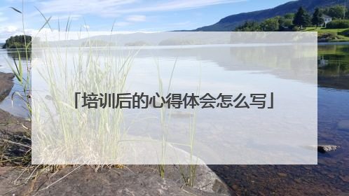 培训后的心得体会怎么写