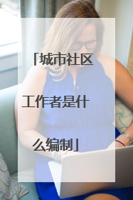 城市社区工作者是什么编制