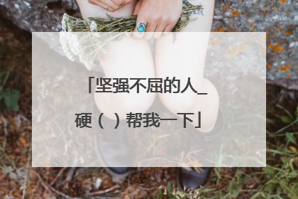 坚强不屈的人_硬（）帮我一下
