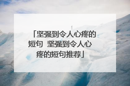 坚强到令人心疼的短句 坚强到令人心疼的短句推荐