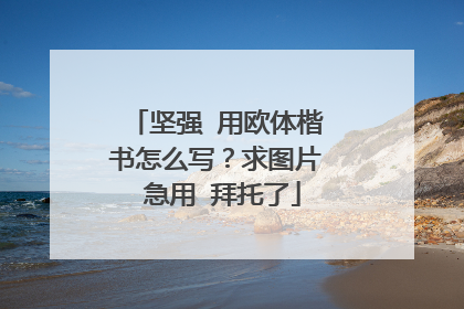 坚强 用欧体楷书怎么写?求图片 急用 拜托了